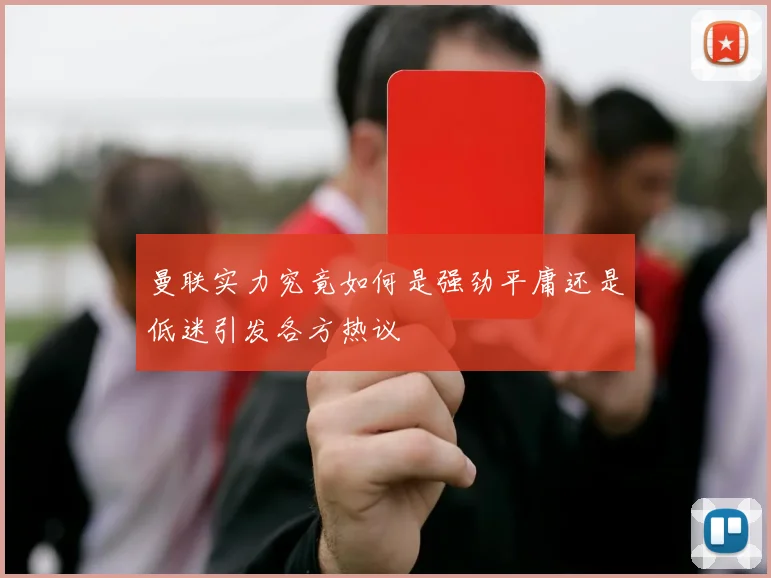 曼联实力究竟如何是强劲平庸还是低迷引发各方热议