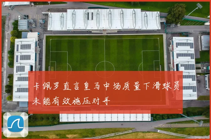 卡佩罗直言皇马中场质量下滑球员未能有效施压对手