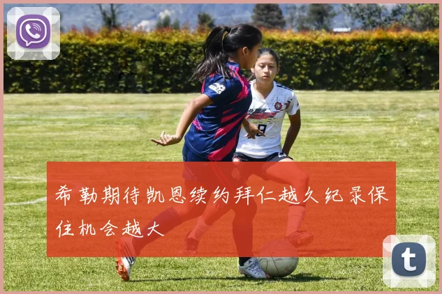 希勒期待凯恩续约拜仁越久纪录保住机会越大
