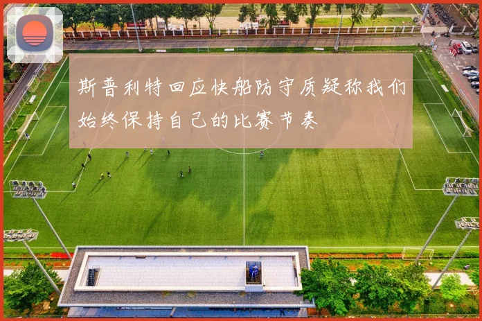 斯普利特回应快船防守质疑称我们始终保持自己的比赛节奏