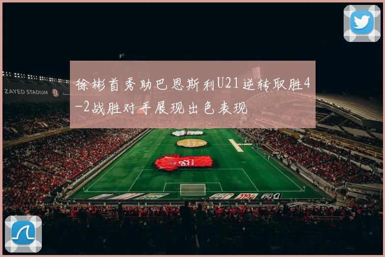 徐彬首秀助巴恩斯利U21逆转取胜4-2战胜对手展现出色表现