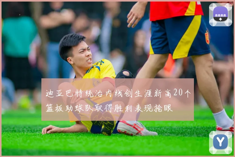 迪亚巴特统治内线创生涯新高20个篮板助球队取得胜利表现抢眼