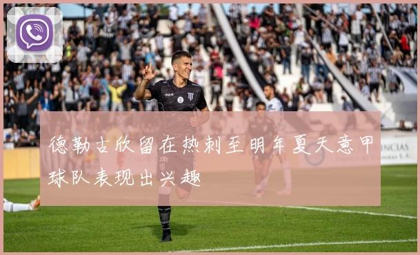 德勒古欣留在热刺至明年夏天意甲球队表现出兴趣