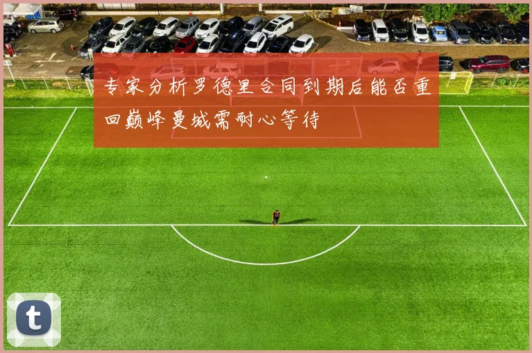 专家分析罗德里合同到期后能否重回巅峰曼城需耐心等待