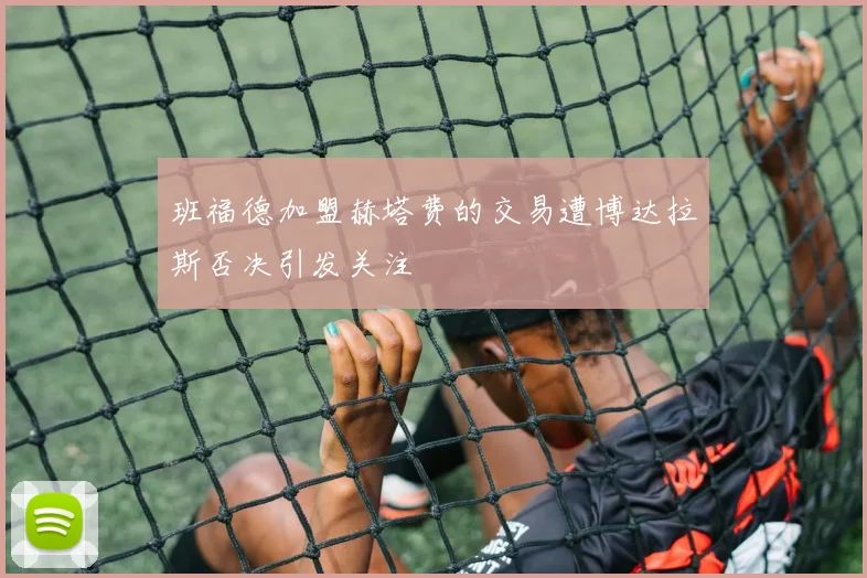 班福德加盟赫塔费的交易遭博达拉斯否决引发关注