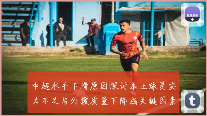 中超水平下滑原因探讨本土球员实力不足与外援质量下降成关键因素