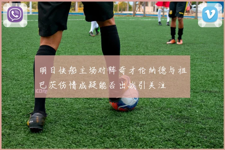 明日快船主场对阵奇才伦纳德与祖巴茨伤情成疑能否出战引关注