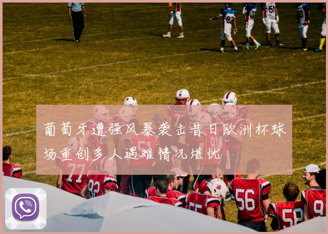 葡萄牙遭强风暴袭击昔日欧洲杯球场重创多人遇难情况堪忧