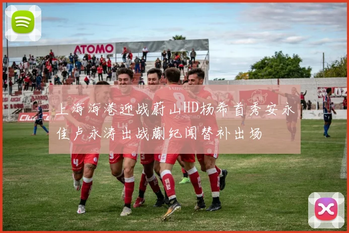 上海海港迎战蔚山HD杨希首秀安永佳卢永涛出战蒯纪闻替补出场