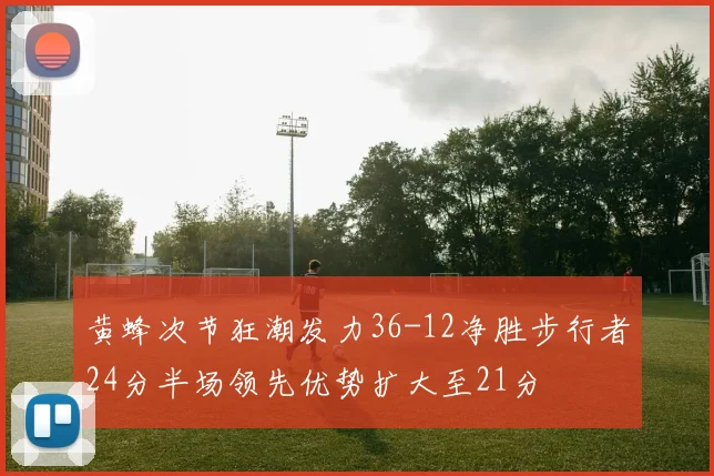 黄蜂次节狂潮发力36-12净胜步行者24分半场领先优势扩大至21分