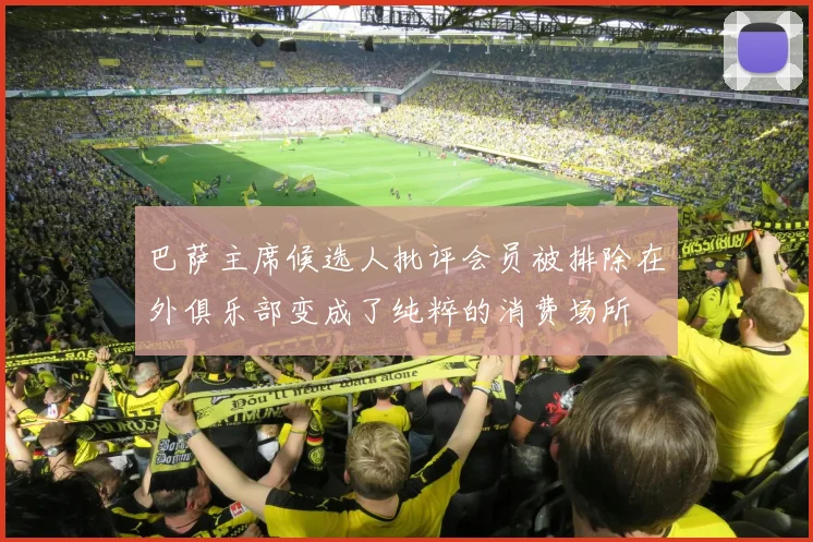 巴萨主席候选人批评会员被排除在外俱乐部变成了纯粹的消费场所